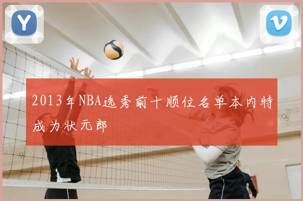 2013年NBA选秀前十顺位名单本内特成为状元郎