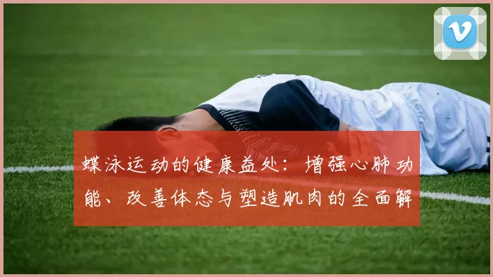 蝶泳运动的健康益处：增强心肺功能、改善体态与塑造肌肉的全面解析