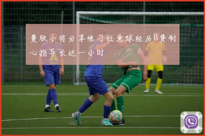 曼联小将分享练习任意球经历B费耐心指导长达一小时