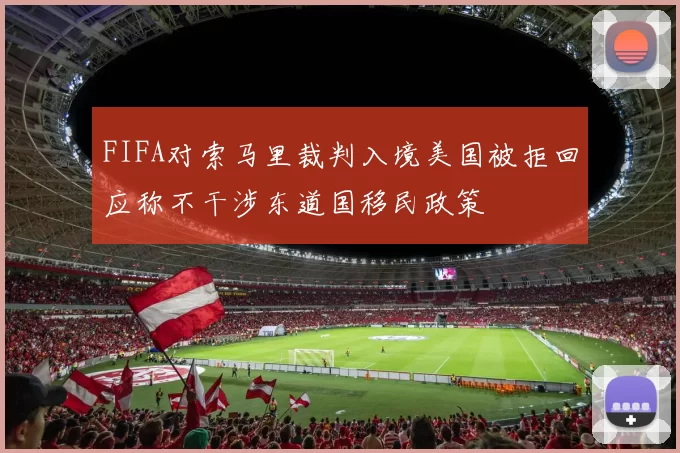 FIFA对索马里裁判入境美国被拒回应称不干涉东道国移民政策