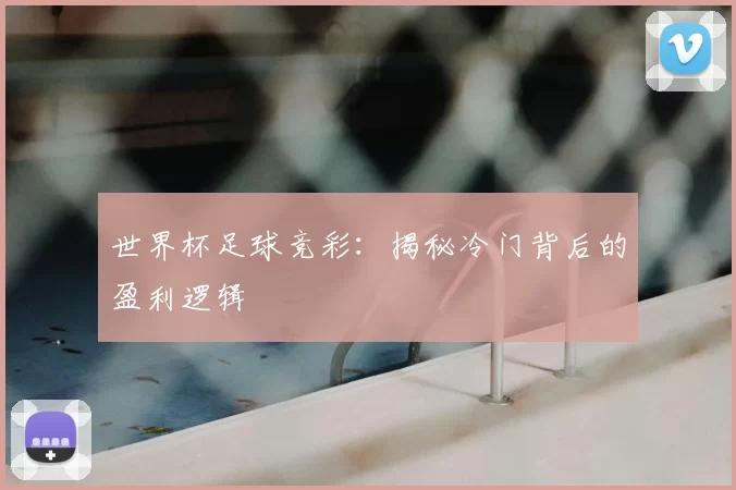 世界杯足球竞彩:揭秘冷门背后的盈利逻辑