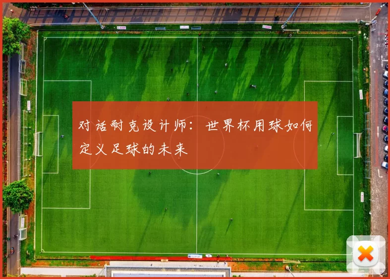 对话耐克设计师:世界杯用球如何定义足球的未来